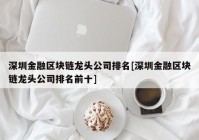 深圳金融区块链龙头公司排名[深圳金融区块链龙头公司排名前十]