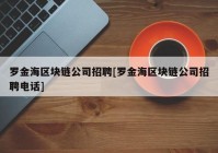 罗金海区块链公司招聘[罗金海区块链公司招聘电话]