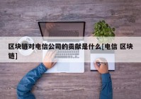 区块链对电信公司的贡献是什么[电信 区块链]