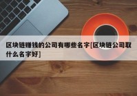 区块链赚钱的公司有哪些名字[区块链公司取什么名字好]