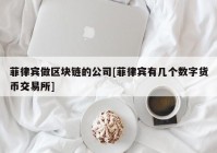 菲律宾做区块链的公司[菲律宾有几个数字货币交易所]