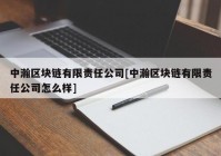 中瀚区块链有限责任公司[中瀚区块链有限责任公司怎么样]