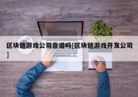 区块链游戏公司靠谱吗[区块链游戏开发公司]