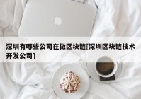 深圳有哪些公司在做区块链[深圳区块链技术开发公司]