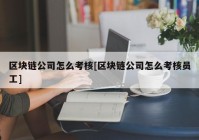 区块链公司怎么考核[区块链公司怎么考核员工]