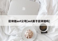 区块链aot公司[aot属于区块链吗]