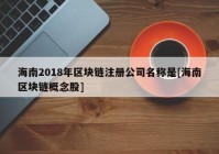 海南2018年区块链注册公司名称是[海南区块链概念股]