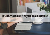 区块链打成传销的公司[区块链成传销新骗术]