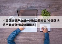 中国区块链产业细分领域公司排名[中国区块链产业细分领域公司排名]