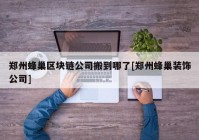 郑州蜂巢区块链公司搬到哪了[郑州蜂巢装饰公司]