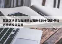 英国区块链金融牌照公司排名前十[海外著名区块链投资公司]