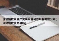 区块链数字资产交易平台可靠吗有哪些公司[区块链数字交易所]