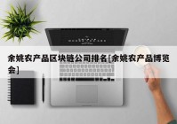 余姚农产品区块链公司排名[余姚农产品博览会]