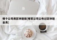 哪个公司用区块链接[哪家公司公布过区块链业务]