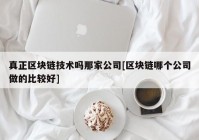 真正区块链技术吗那家公司[区块链哪个公司做的比较好]