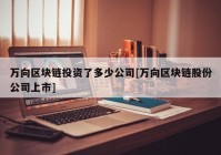 万向区块链投资了多少公司[万向区块链股份公司上市]