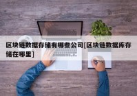 区块链数据存储有哪些公司[区块链数据库存储在哪里]