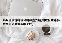 蚂蚁区块链科技公司和塞力斯[蚂蚁区块链科技公司和塞力斯哪个好]