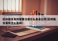 区块链交易所需要注册什么基金公司[区块链交易所怎么盈利]