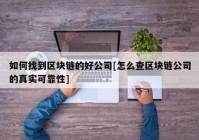 如何找到区块链的好公司[怎么查区块链公司的真实可靠性]