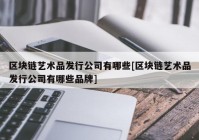 区块链艺术品发行公司有哪些[区块链艺术品发行公司有哪些品牌]