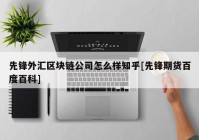 先锋外汇区块链公司怎么样知乎[先锋期货百度百科]