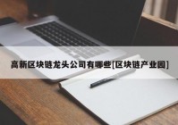 高新区块链龙头公司有哪些[区块链产业园]