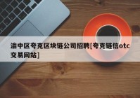 渝中区夸克区块链公司招聘[夸克链信otc交易网站]