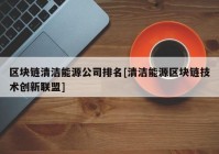 区块链清洁能源公司排名[清洁能源区块链技术创新联盟]