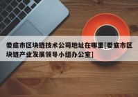 娄底市区块链技术公司地址在哪里[娄底市区块链产业发展领导小组办公室]